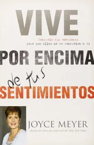 VIVE POR ENCIMA DE TUS SENTIMIENTOS: CONTROLA TUS EMOCIONES PARA QUE ELLAS NO TE