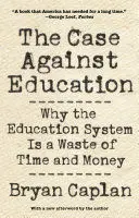 CASE AGAINST EDUCATION: WHY THE EDUCATION SYSTEM IS A WASTE OF TIME AND MONEY