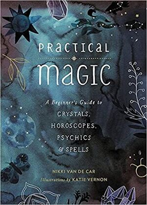 PRACTICAL MAGIC: A BEGINNER'S GUIDE TO CRYSTALS, HOROSCOPES, PSYCHICS, AND SPELLS
