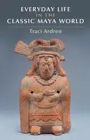 EVERYDAY LIFE IN THE CLASSIC MAYA WORLD