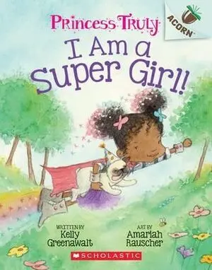 I AM A SUPER GIRL!: AN ACORN BOOK (PRINCESS TRULY #1) : VOLUME 1