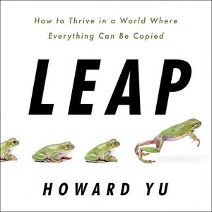 LEAP: HOW TO THRIVE IN A WORLD WHERE EVERYTHING CAN BE COPIED