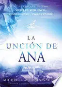 LA UNCION DE ANA: CONVIERTASE EN UNA MUJER DE RESILIENCIA, CUMPLIMIENTO Y PRODUC TIVIDAD / THE HANNAH ANOINTING: BECOMING A WOMAN OF RESILIENCE, FULFILLMENT..