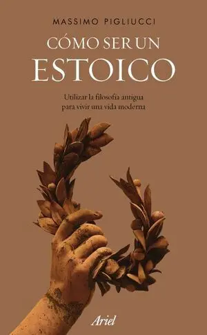 COMO SER UN ESTOICO: UTILIZAR LA FILOSOFIA ANTIGUA PARA VIVIR UNA VIDA MODERNA