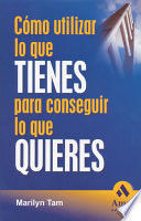 CÓMO UTILIZAR LO QUE TIENES PARA CONSEGUIR LO QUE QUIERES