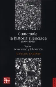 GUATEMALA, LA HISTORIA SILENCIADA TOMO I (1944-1989)