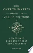 THE OVERTHINKER'S GUIDE TO MAKING DECISIONS