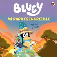BLUEY. MI PAPÁ ES INCREÍBLE BLUEY. MI PAPÁ ES INCREÍBLE